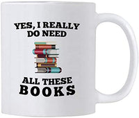Book Lovers Gifts. Yes I Really Do Need All These Books 11 oz Readers Coffee Mug. Gift idea for Librarian, Bookworm or Literature Geeks.