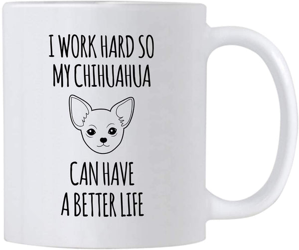 Funny Chihuahua Gifts. I Work Hard So My Dog Can Have a Better Life 11 oz Mug. Gift idea for Pet Mom and Canine Lover.